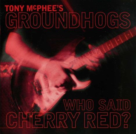 Groundhogs, The - Who Said Cherry Red?