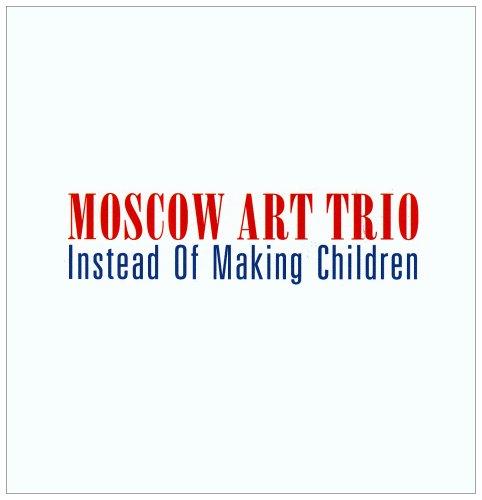 Moscow Art Trio - Instead of Making Children