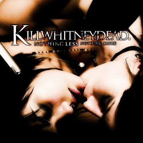 Killwhitneydead - Nothing Less Nothing More