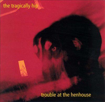 Tragically Hip, The - Trouble At The Henhouse