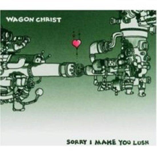 Wagon Christ - Sorry I Made You Lush + VIDEO