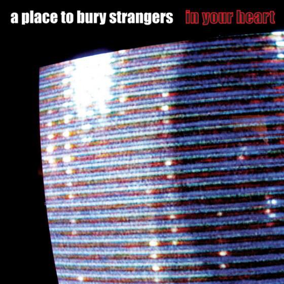 A Place To Bury Strangers - In Your Heart