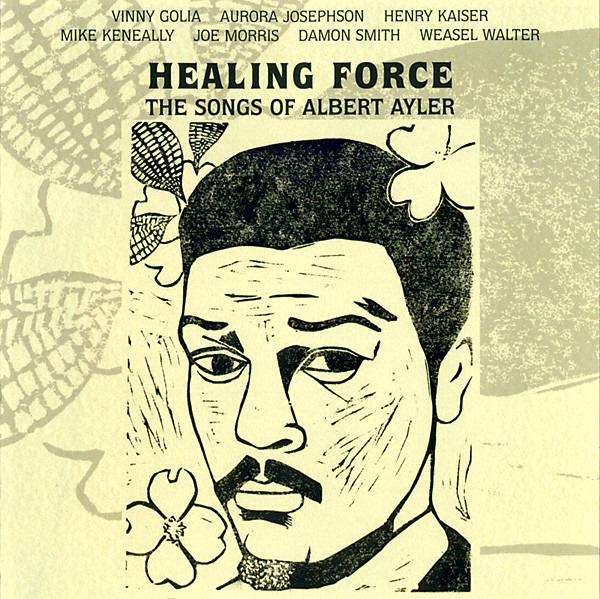 Healing Force - The Songs Of Albert Ayler (Vinny Golia, Aurora Josephson, Henry Kaiser, Mike Keneally, Joe Morris, Damon Smith, Weasel Walter)