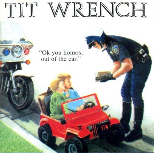 Tit Wrench - Ok you homos, out of the car